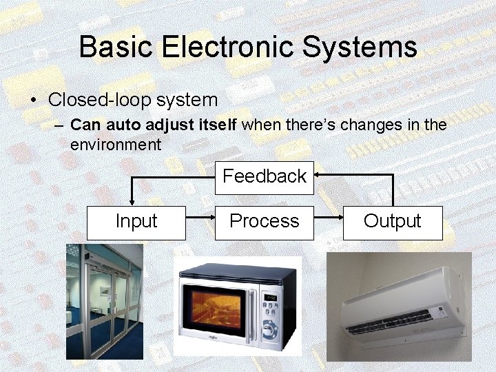 Basic Electronic Systems • Closed-loop system – Can auto adjust itself when there’s changes