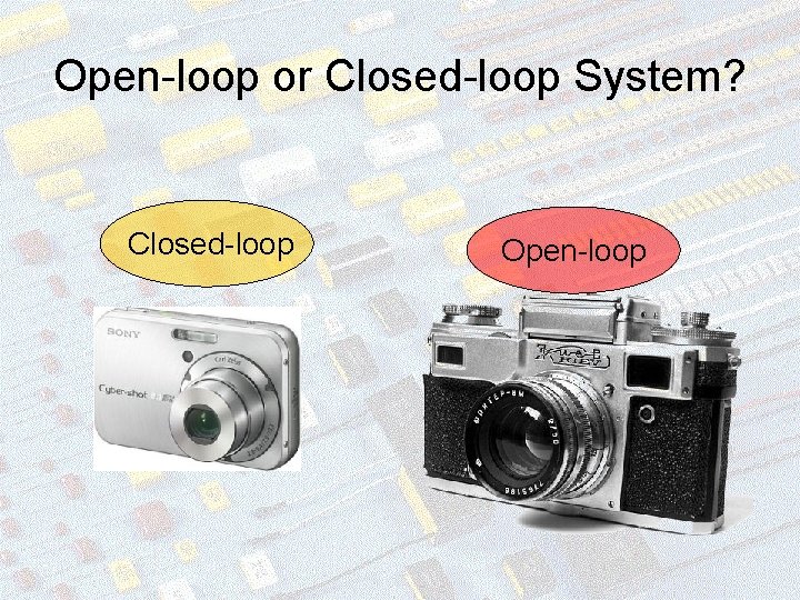 Open-loop or Closed-loop System? Closed-loop Open-loop 