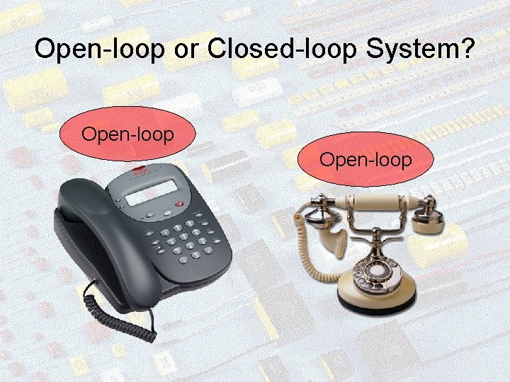 Open-loop or Closed-loop System? Open-loop 