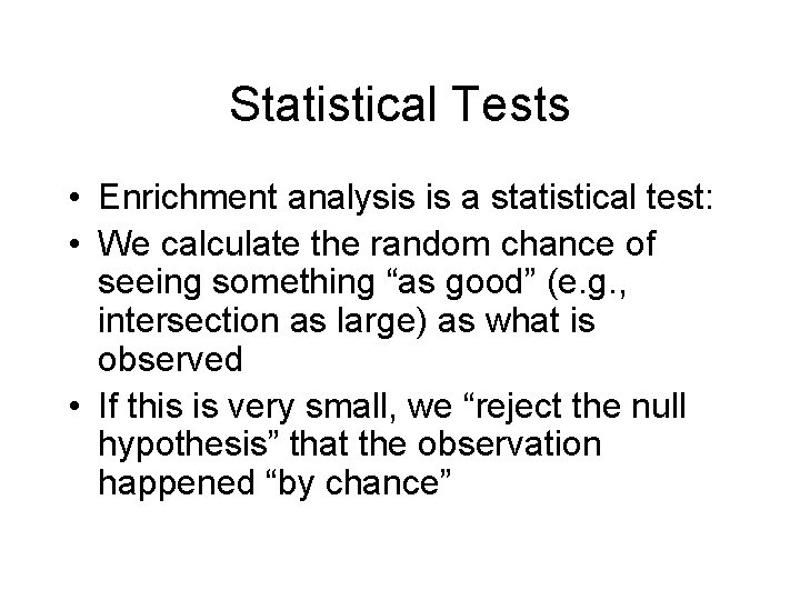 Statistical Tests • Enrichment analysis is a statistical test: • We calculate the random