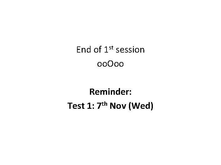 End of 1 st session oo. Ooo Reminder: Test 1: 7 th Nov (Wed)