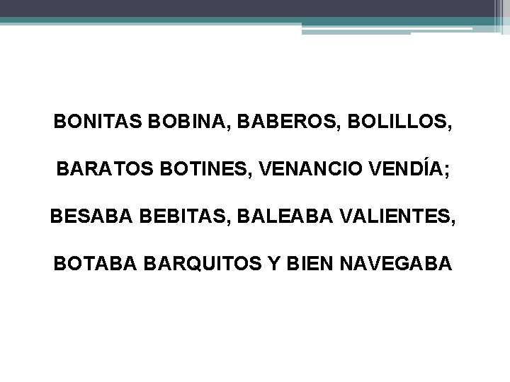 BONITAS BOBINA, BABEROS, BOLILLOS, BARATOS BOTINES, VENANCIO VENDÍA; BESABA BEBITAS, BALEABA VALIENTES, BOTABA BARQUITOS