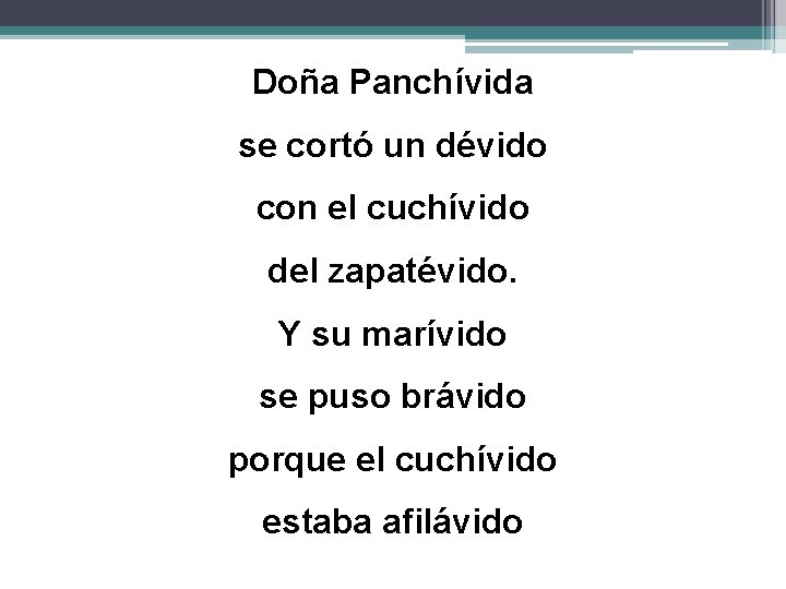 Doña Panchívida se cortó un dévido con el cuchívido del zapatévido. Y su marívido