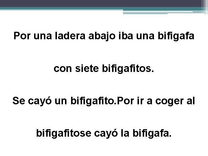 Por una ladera abajo iba una bifigafa con siete bifigafitos. Se cayó un bifigafito.