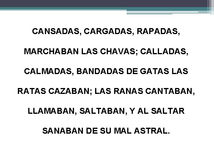 CANSADAS, CARGADAS, RAPADAS, MARCHABAN LAS CHAVAS; CALLADAS, CALMADAS, BANDADAS DE GATAS LAS RATAS CAZABAN;