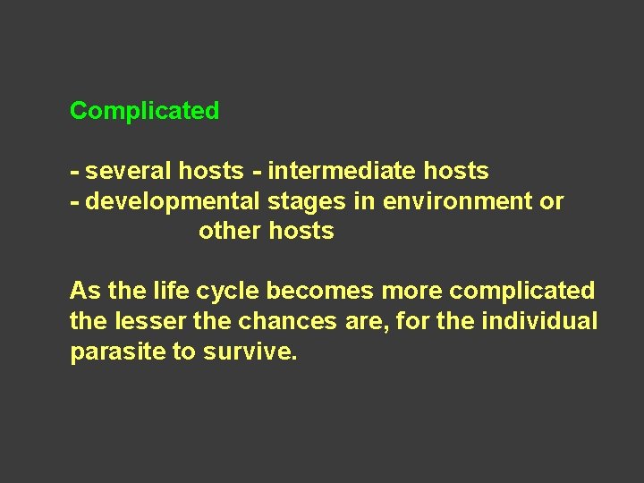 Complicated - several hosts - intermediate hosts - developmental stages in environment or other