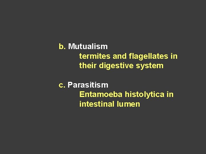 b. Mutualism termites and flagellates in their digestive system c. Parasitism Entamoeba histolytica in