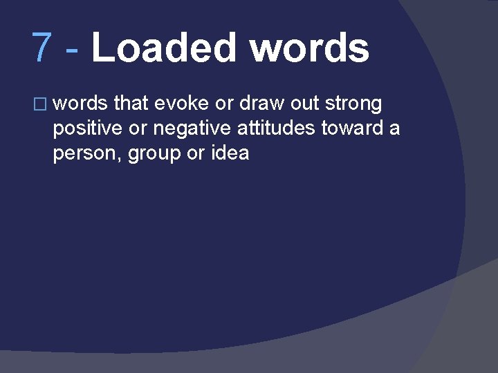 7 - Loaded words � words that evoke or draw out strong positive or