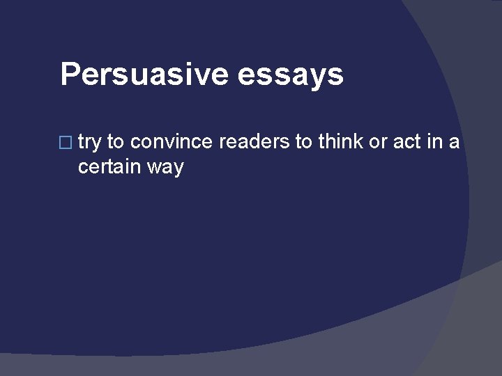 Persuasive essays � try to convince readers to think or act in a certain