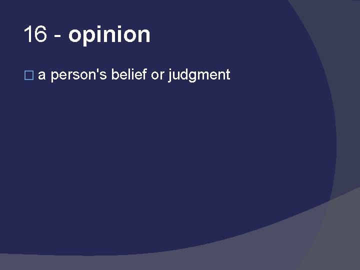 16 - opinion �a person's belief or judgment 