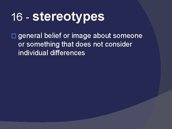 16 - stereotypes � general belief or image about someone or something that does