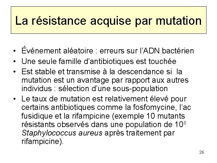 La résistance acquise par mutation • Événement aléatoire : erreurs sur l’ADN bactérien •