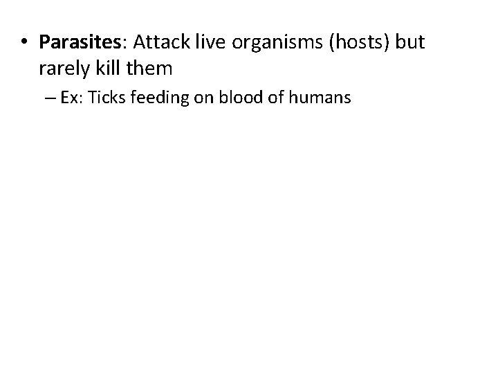  • Parasites: Attack live organisms (hosts) but rarely kill them – Ex: Ticks