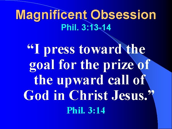 Magnificent Obsession Phil. 3: 13 -14 “I press toward the goal for the prize