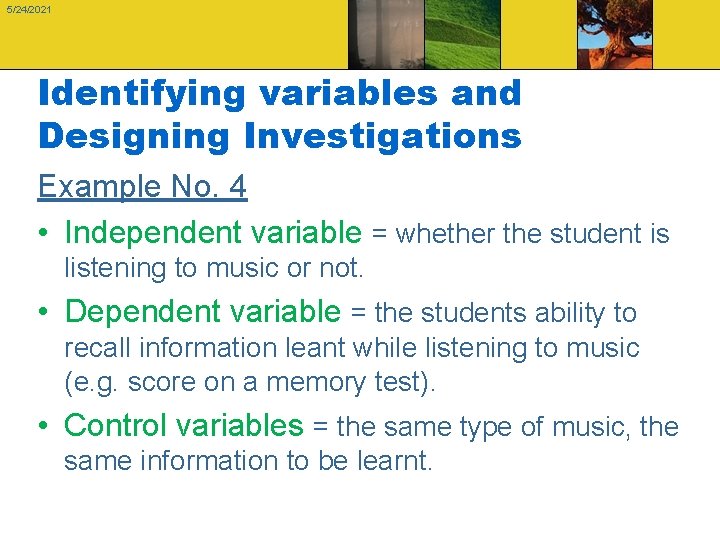 5/24/2021 Identifying variables and Designing Investigations Example No. 4 • Independent variable = whether
