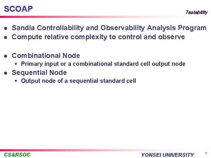 SCOAP Testability l Sandia Controllability and Observability Analysis Program Compute relative complexity to control