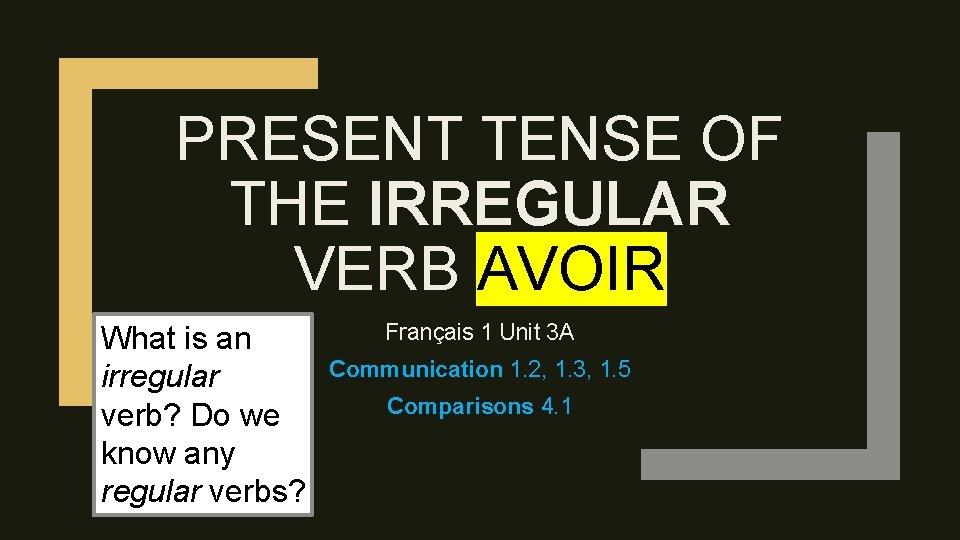 PRESENT TENSE OF THE IRREGULAR VERB AVOIR What is an irregular verb? Do we