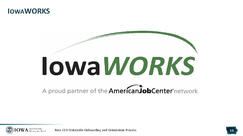 IOWAWORKS New CEO Statewide Onboarding and Orientation Process 16 