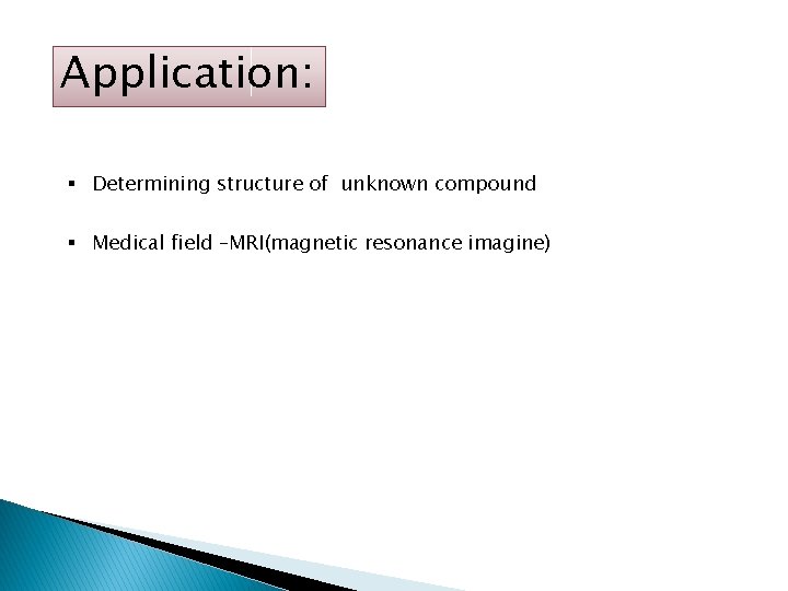 Application: § Determining structure of unknown compound § Medical field –MRI(magnetic resonance imagine) 