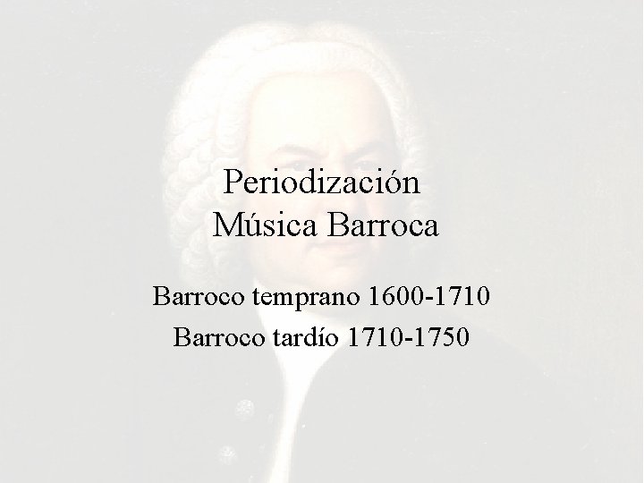 Periodización Música Barroco temprano 1600 -1710 Barroco tardío 1710 -1750 