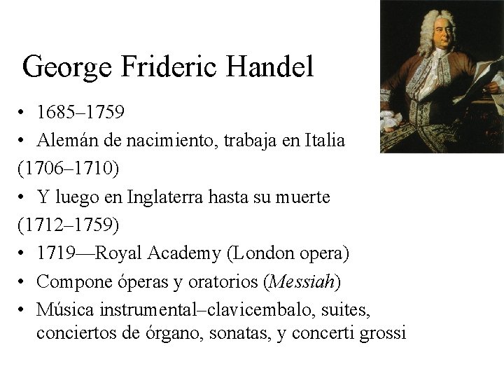 George Frideric Handel • 1685– 1759 • Alemán de nacimiento, trabaja en Italia (1706–