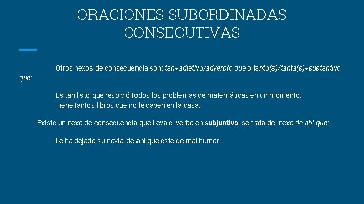 ORACIONES SUBORDINADAS CONSECUTIVAS Otros nexos de consecuencia son: tan+adjetivo/adverbio que o tanto(s)/tanta(s)+sustantivo que: Es ORACIONES SUBORDINADAS CONSECUTIVAS Otros nexos de consecuencia son: tan+adjetivo/adverbio que o tanto(s)/tanta(s)+sustantivo que: Es