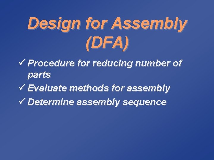 Design for Assembly (DFA) ü Procedure for reducing number of parts ü Evaluate methods