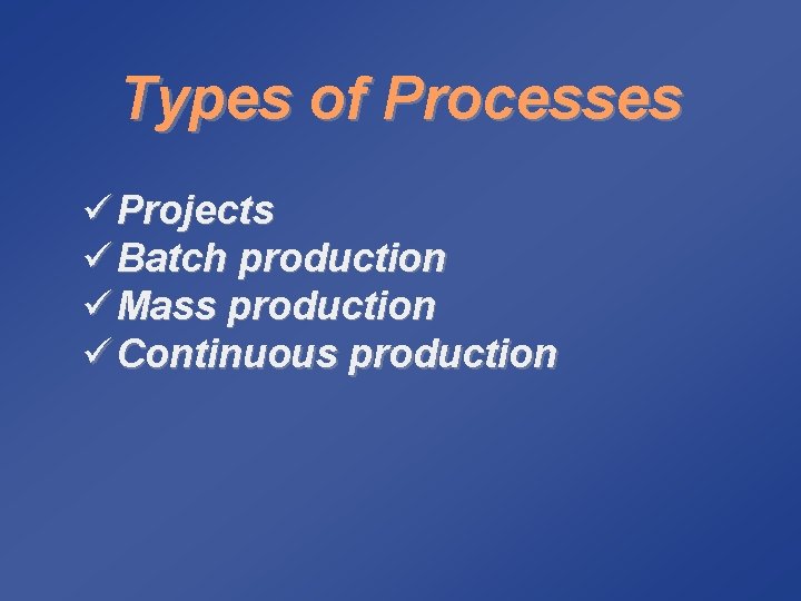 Types of Processes ü Projects ü Batch production ü Mass production ü Continuous production