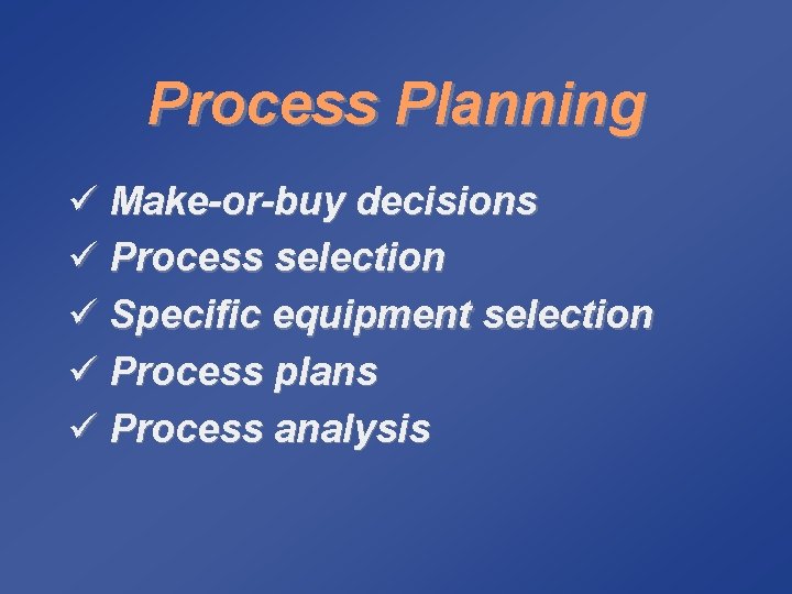 Process Planning ü Make-or-buy decisions ü Process selection ü Specific equipment selection ü Process