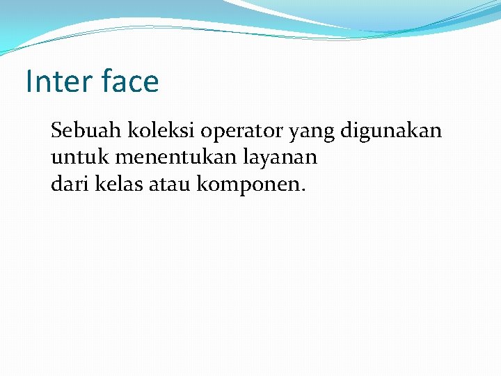 Inter face Sebuah koleksi operator yang digunakan untuk menentukan layanan dari kelas atau komponen.