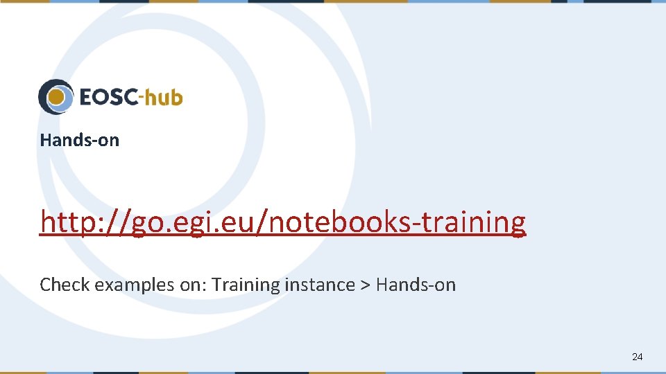 Hands-on http: //go. egi. eu/notebooks-training Check examples on: Training instance > Hands-on 24 