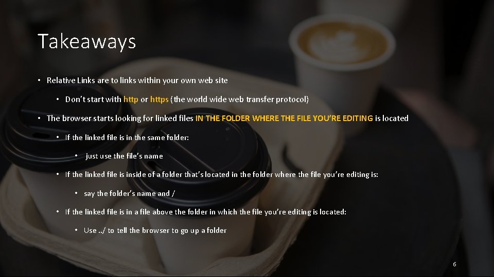 Takeaways • Relative Links are to links within your own web site • Don’t Takeaways • Relative Links are to links within your own web site • Don’t