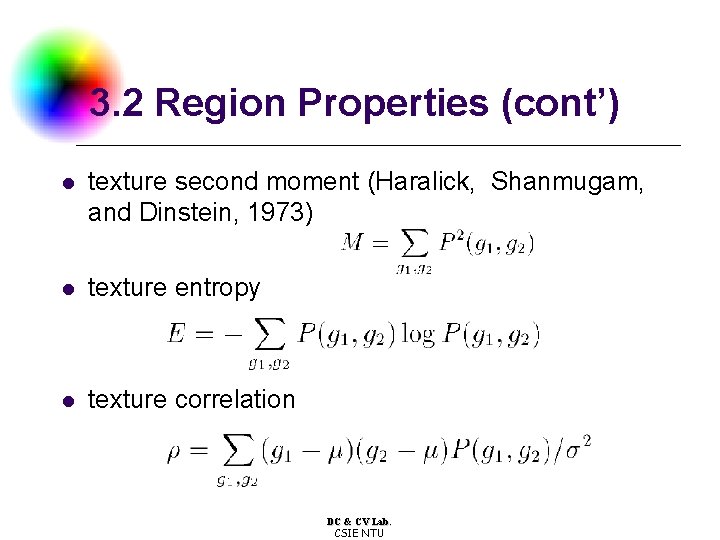 3. 2 Region Properties (cont’) l texture second moment (Haralick, Shanmugam, and Dinstein, 1973)