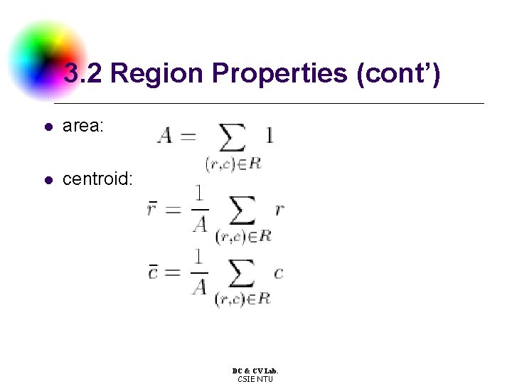 3. 2 Region Properties (cont’) l area: l centroid: DC & CV Lab. CSIE