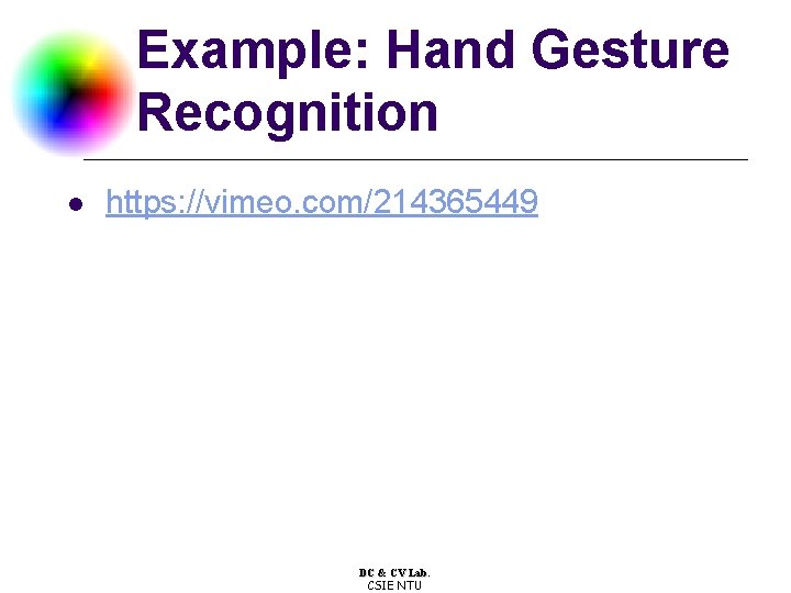 Example: Hand Gesture Recognition l https: //vimeo. com/214365449 DC & CV Lab. CSIE NTU