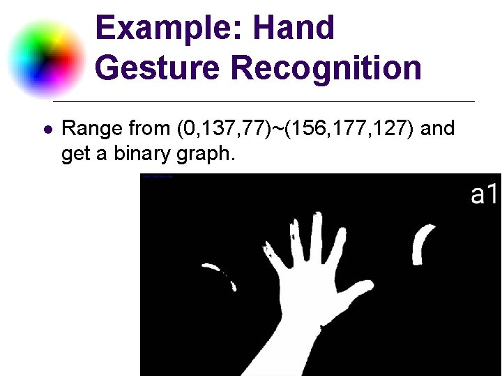 Example: Hand Gesture Recognition l Range from (0, 137, 77)~(156, 177, 127) and get