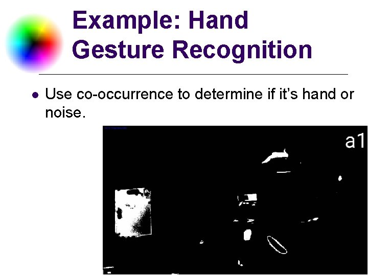 Example: Hand Gesture Recognition l Use co-occurrence to determine if it’s hand or noise.