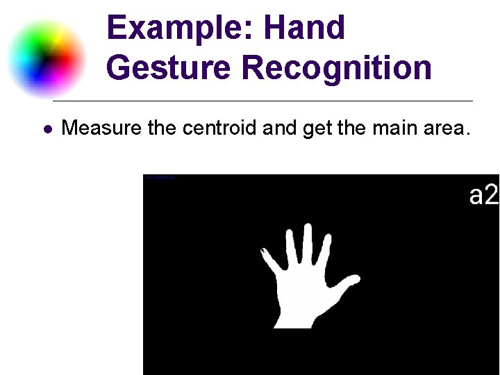 Example: Hand Gesture Recognition l Measure the centroid and get the main area. DC