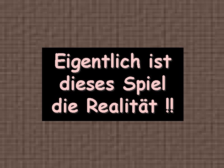 Eigentlich ist dieses Spiel die Realität !! 