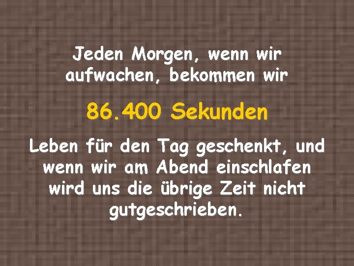 Jeden Morgen, wenn wir aufwachen, bekommen wir 86. 400 Sekunden Leben für den Tag