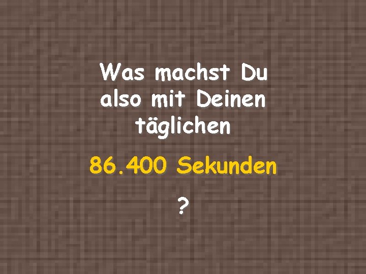 Was machst Du also mit Deinen täglichen 86. 400 Sekunden ? 