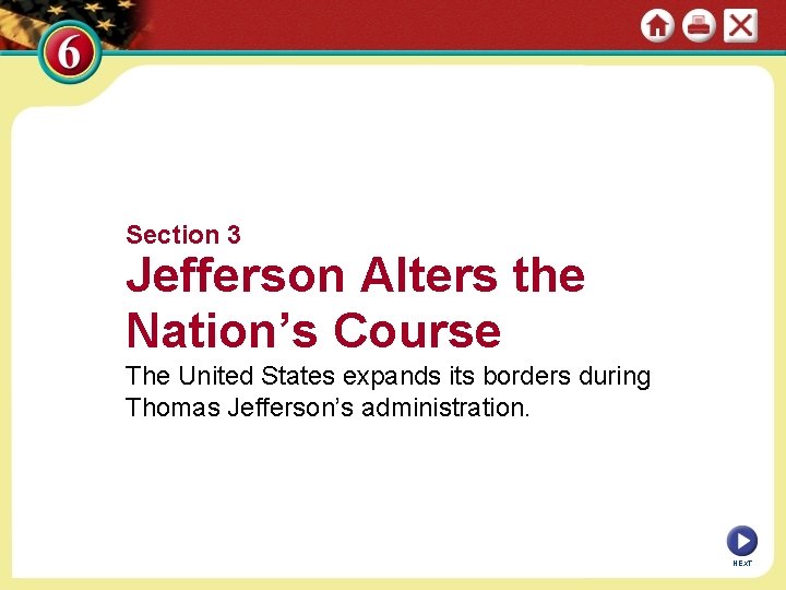 Section 3 Jefferson Alters the Nation’s Course The United States expands its borders during