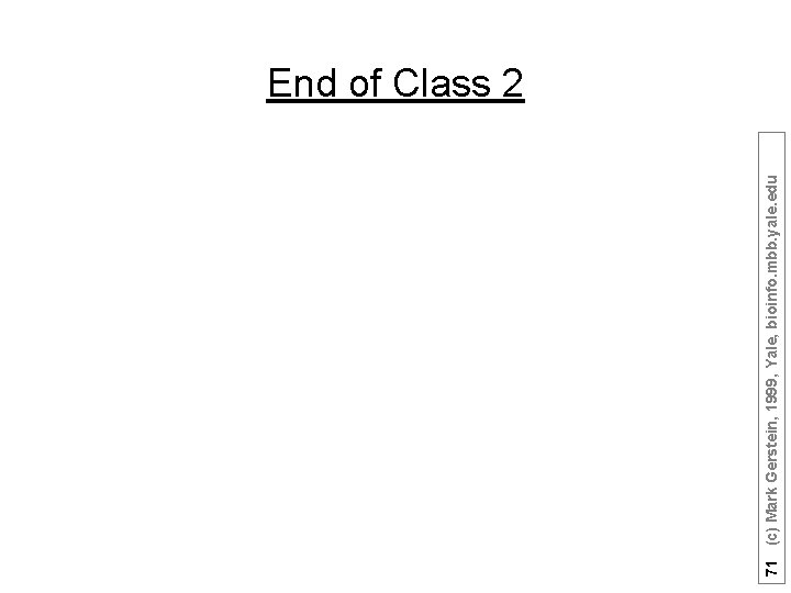 71 (c) Mark Gerstein, 1999, Yale, bioinfo. mbb. yale. edu End of Class 2