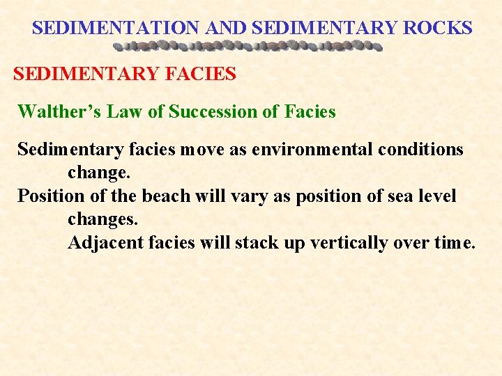 SEDIMENTATION AND SEDIMENTARY ROCKS SEDIMENTARY FACIES Walther’s Law of Succession of Facies Sedimentary facies