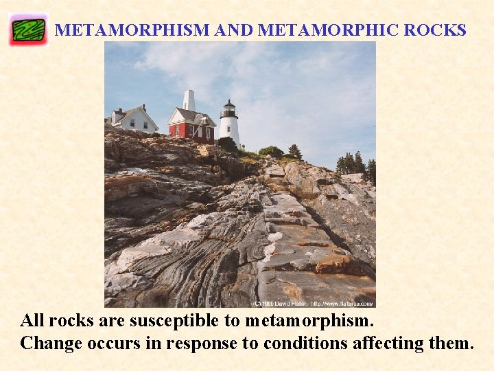 METAMORPHISM AND METAMORPHIC ROCKS All rocks are susceptible to metamorphism. Change occurs in response
