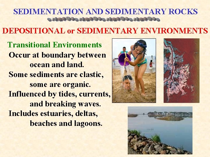 SEDIMENTATION AND SEDIMENTARY ROCKS DEPOSITIONAL or SEDIMENTARY ENVIRONMENTS Transitional Environments Occur at boundary between