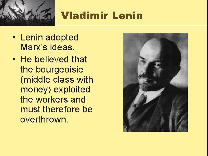 Vladimir Lenin • Lenin adopted Marx’s ideas. • He believed that the bourgeoisie (middle