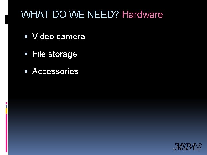 WHAT DO WE NEED? Hardware Video camera File storage Accessories 