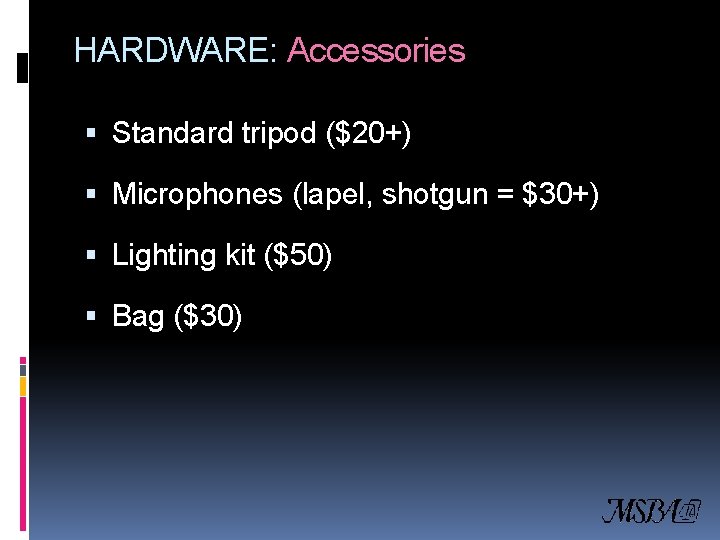 HARDWARE: Accessories Standard tripod ($20+) Microphones (lapel, shotgun = $30+) Lighting kit ($50) Bag