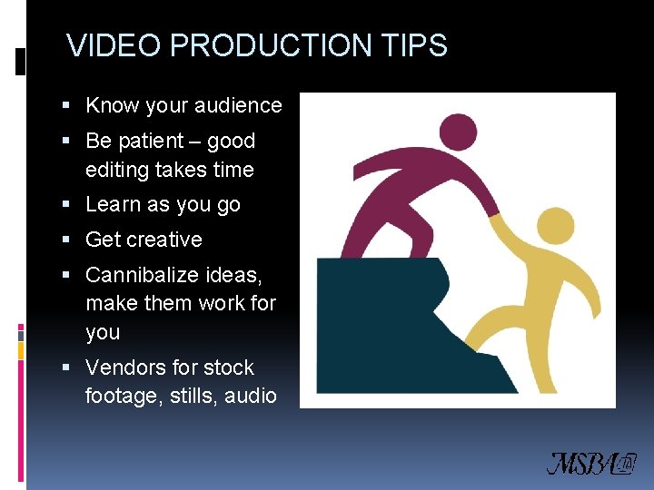 VIDEO PRODUCTION TIPS Know your audience Be patient – good editing takes time Learn